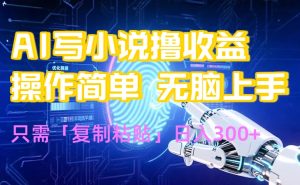 AI写小说爆火玩法，小白也能无脑操作，复制粘贴日入300+-KJ分享