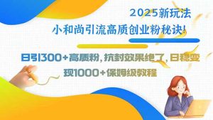 2025新玩法小和尚引流高质创业粉秘诀!日引300+高质粉,抗封效果绝了,…-KJ分享