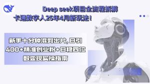 Deep seek项目全流程拆解+卡通数字人25年4月新玩法!新手十分钟混剪出…-KJ分享