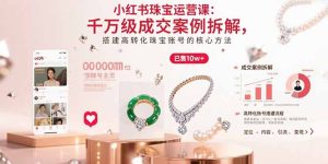 小红书珠宝运营课：千万级成交案例拆解，搭建高转化珠宝账号的核心方法-KJ分享