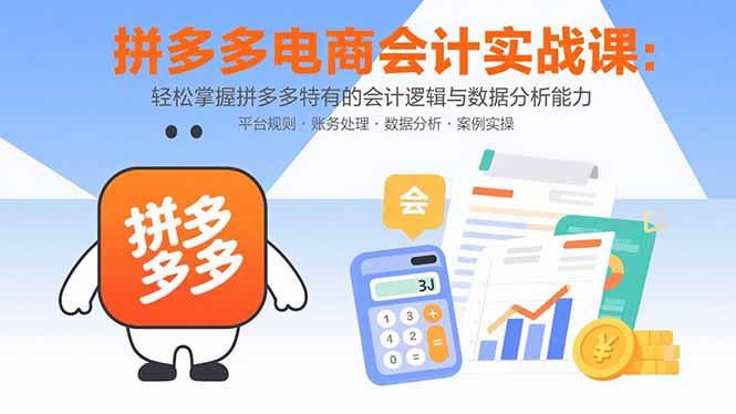 拼多多电商会计实战课：轻松掌握拼多多特有的会计逻辑与数据分析能力-KJ分享