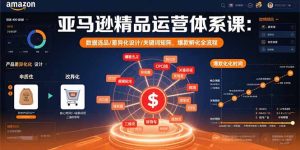 亚马逊精品运营体系课:数据选品/差异化设计/关键词矩阵,爆款孵化全流程-KJ分享