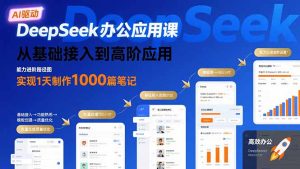 DeepSeek办公应用课:从基础接入到高阶应用,实现1天制作1000篇笔记-KJ分享
