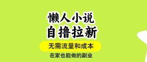 懒人小说自撸拉新,无需流量,一个账号一条作品就可以打爆收益,在家也…-KJ分享