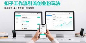 最新扣子工作流引流创业粉玩法，简单高效玩法单日引流100+-KJ分享