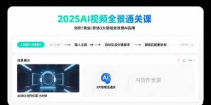 2025AI视频全景通关课:涵盖创作/商业/职场3大领域 掌握AI全场景应用-KJ分享