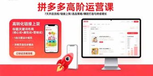 拼多多高阶运营课:7天开店流程/链接上架/选品策略/爆款打造与持续增长-KJ分享