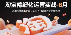 淘宝精细化运营实战-8月：不囤货低成本变现 从新手入门到多店扩张完整流程-KJ分享