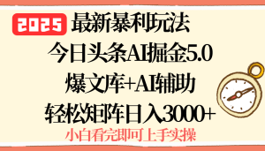 2025年今日头条最新暴利玩法5.0，一键生成爆款，轻松实现矩阵日入3000+-KJ分享