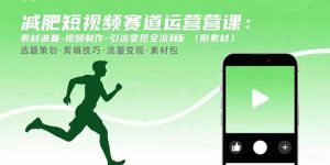 减肥短视频赛道运营课:素材准备-视频制作-引流变现全流程 (附素材)-KJ分享