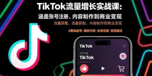 TikTok流量增长实战课：涵盖账号注册、流量获取、内容制作到商业变现-KJ分享