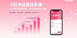 小红书运营体系课:通过大量实战案例拆解0-1000W爆款算法全攻略-KJ分享