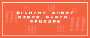 靠PS月入过万,小白做这个赛道很吃香。每天两小时,简单轻松且暴利-KJ分享