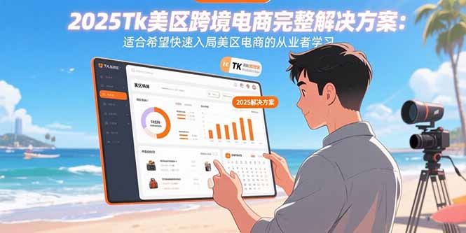 2025Tk美区跨境电商完整解决方案：适合希望快速入局美区电商的从业者学习-KJ分享