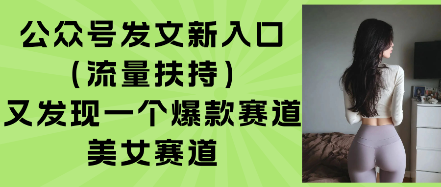 公众号发文新入口（流量扶持），又发现一个爆款赛道：美女赛道-KJ分享