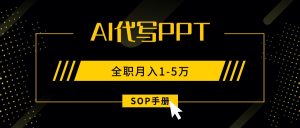 AI代写之高效制作PPT，永不失业副业兼职，全职月入1-5万【SOP手册】-KJ分享