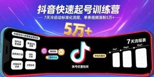 抖音快速起号训练营,7天冷启动标准化流程,单条视频涨粉5万+-KJ分享