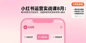 小红书运营实战课8月：解决商家在内容创作、流量获取和变现效率核心痛点-KJ分享