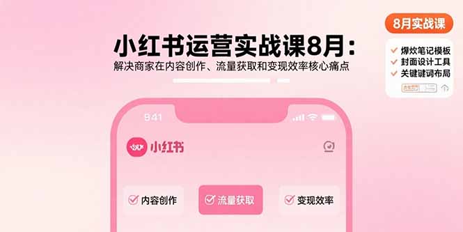 小红书运营实战课8月：解决商家在内容创作、流量获取和变现效率核心痛点-KJ分享