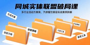 同城实体联盟破局课,多行业活动方案库,汽修餐饮美容实战案例拆解-KJ分享