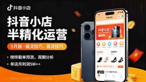 抖音小店半精细化运营9月版,截流技巧,榜单预判,周期分析,单店月利润5w+-KJ分享