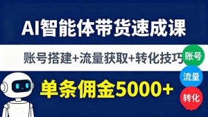 AI智能体带货速成课，账号搭建+流量获取+转化技巧，单条佣金5000+-KJ分享
