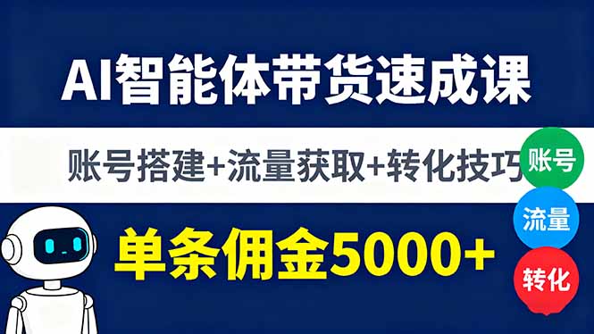 AI智能体带货速成课，账号搭建+流量获取+转化技巧，单条佣金5000+-KJ分享