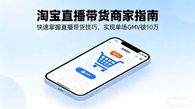 淘宝直播带货商家指南，快速掌握直播带货技巧，实现单场GMV破10万-KJ分享