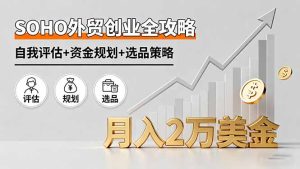SOHO外贸创业全攻略，自我评估+资金规划+选品策略，月入2万美金-KJ分享