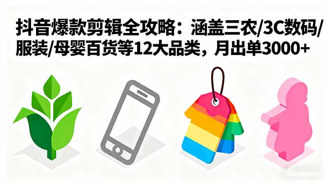 爆款剪辑全攻略：涵盖三农/3C数码/服装/母婴百货等12大品类，月出单3000+-KJ分享