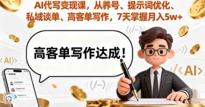 AI代写变现课，从养号、提示词优化、私域谈单、高客单写作，7天掌握月入5w-KJ分享