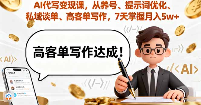 AI代写变现课，从养号、提示词优化、私域谈单、高客单写作，7天掌握月入5w-KJ分享