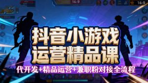 【抖音小游戏精品运营课】小白也可以操作,从0开始学小游戏运营,操作…-KJ分享