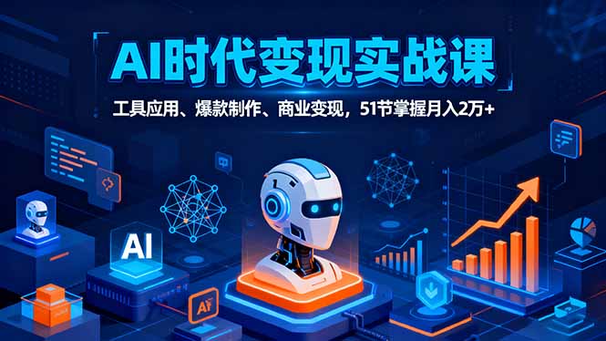 AI时代全场景实战课，工具应用、爆款制作、商业变现，51节掌握月入2万+-KJ分享