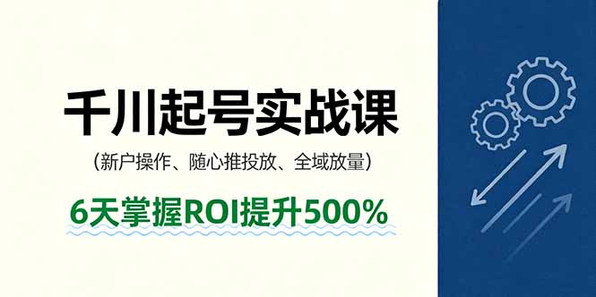 抖音千川起号实战课，新户操作,随心推投放,全域放量，6天掌握ROI提升500%-KJ分享