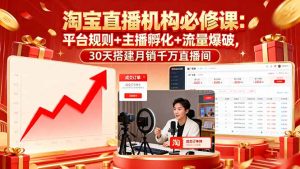 淘宝直播机构必修课:平台规则/主播孵化/流量爆破,30天搭建月销千万直播间-KJ分享