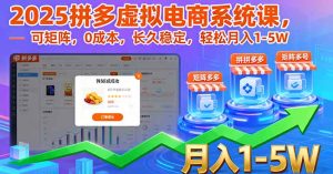 2025拼多多虚拟电商系统课，可矩阵，0成本，长久稳定，轻松月入1-5W-KJ分享