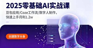 2025零基础AI实战课，豆包应用/Coze工作流/数字人制作，快速上手月利1.2w-KJ分享