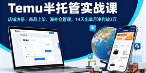 Temu半托管实战课，店铺注册、商品上架、海外仓管理，14天出单月净利破2万-KJ分享