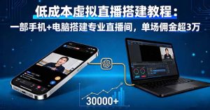 低成本虚拟直播搭建教程:一部手机+电脑搭建专业直播间,单场佣金超3万-KJ分享