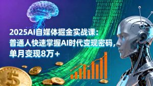 2025AI自媒体掘金实战课：普通人快速掌握AI时代变现密码，单月变现8万+-KJ分享