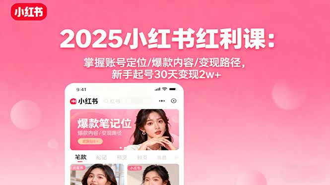 2025小红书红利课：掌握账号定位/爆款内容/变现路径，新手起号30天变现2w+-KJ分享