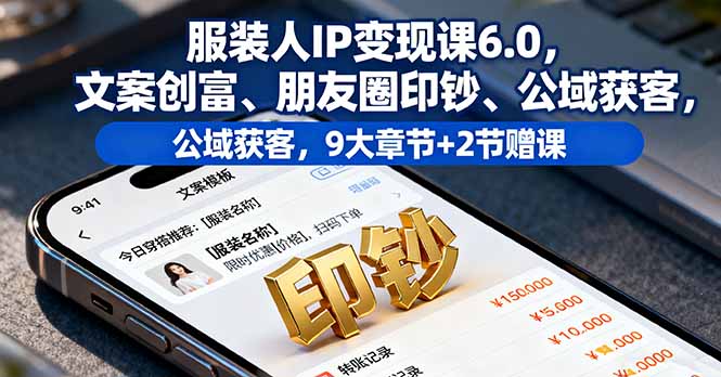服装人IP变现课6.0，文案创富、朋友圈印钞、公域获客，9大章节+2节赠课-KJ分享