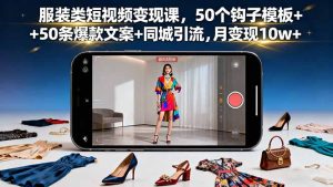 服装类短视频变现课，50个钩子模板+50条爆款文案+同城引流，月变现10w+-KJ分享