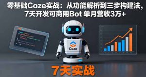 零基础Coze实战：从功能解析到三步构建法，7天开发可商用Bot 单月营收3万+-KJ分享