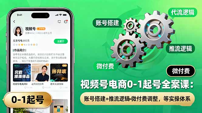 视频号电商0-1起号全案课：账号搭建+推流逻辑+微付费调整，等实操体系-KJ分享