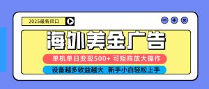 2025吃肉海外美金广告,单机单日变现500+,矩阵可无限放大,设备越多…-KJ分享