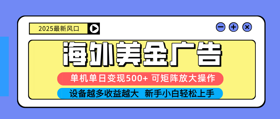2025吃肉海外美金广告，单机单日变现500+，矩阵可无限放大，设备越多…-KJ分享