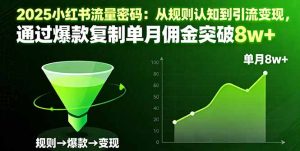 2025小红书流量密码：从规则认知到引流变现，通过爆款复制单月佣金突破8w+-KJ分享