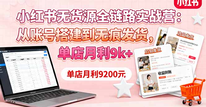 小红书无货源全链路实战营：从账号搭建到无痕发货，单店月利9k+-KJ分享
